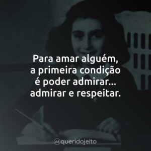 Para amar alguém, a primeira condição é poder admirar… admirar e respeitar.