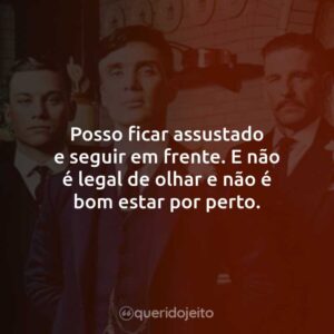 Posso ficar assustado e seguir em frente. E não é legal de olhar e não é bom estar por perto.