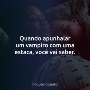 Quando apunhalar um vampiro com uma estaca, você vai saber.