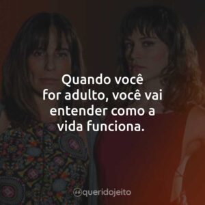 Quando você for adulto, você vai entender como a vida funciona.