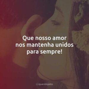 Que nosso amor nos mantenha unidos para sempre!