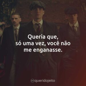 Queria que, só uma vez, você não me enganasse.