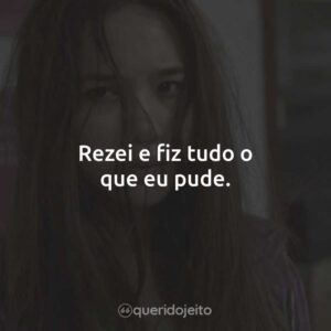 Rezei e fiz tudo o que eu pude.