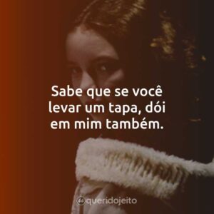 Sabe que se você levar um tapa, dói em mim também.