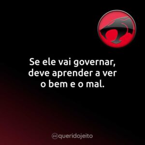 Se ele vai governar, deve aprender a ver o bem e o mal.