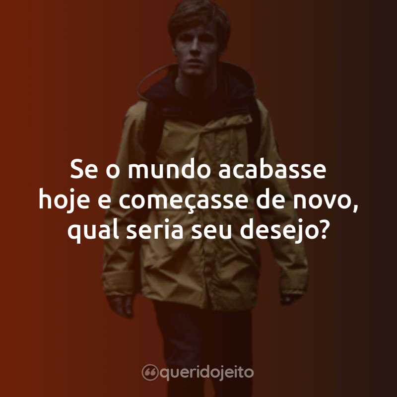 Frases da Série Dark – 1ª Temporada: Se o mundo acabasse hoje e começasse de novo, qual seria seu desejo?