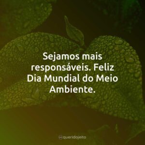 Sejamos mais responsáveis. Feliz Dia Mundial do Meio Ambiente.