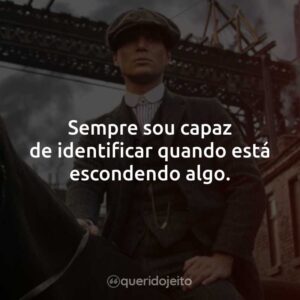 Sempre sou capaz de identificar quando está escondendo algo.