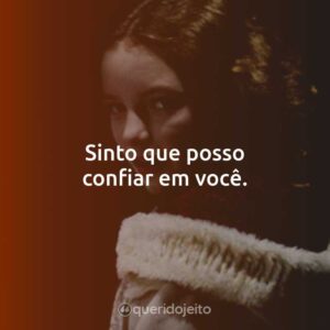 Sinto que posso confiar em você.