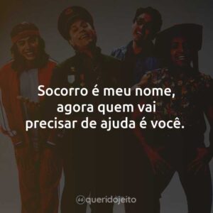 Socorro é meu nome, agora quem vai precisar de ajuda é você.