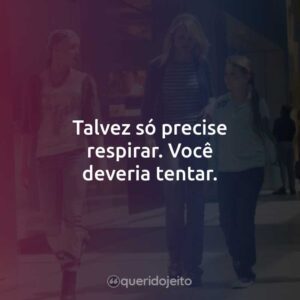 Talvez só precise respirar. Você deveria tentar.