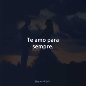 Te amo para sempre.