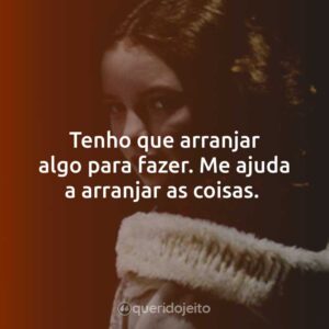 Tenho que arranjar algo para fazer. Me ajuda a arranjar as coisas.