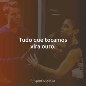 Tudo que tocamos vira ouro.
