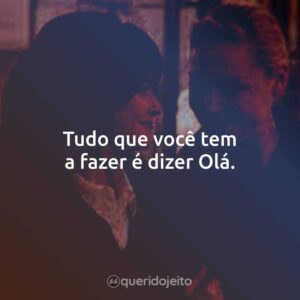 Tudo que você tem a fazer é dizer Olá.