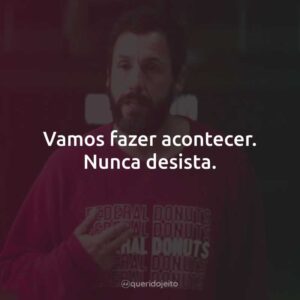 Vamos fazer acontecer. Nunca desista.