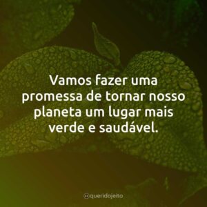 Vamos fazer uma promessa de tornar nosso planeta um lugar mais verde e saudável.