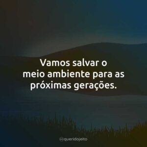 Vamos salvar o meio ambiente para as próximas gerações.