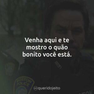 Venha aqui e te mostro o quão bonito você está.
