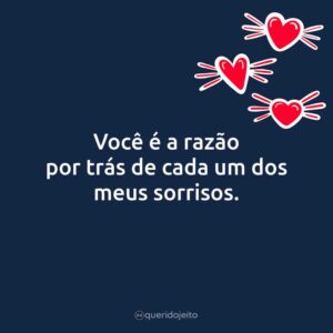 Você é a razão por trás de cada um dos meus sorrisos.