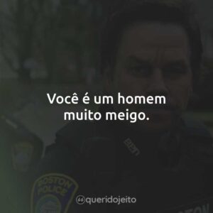 Você é um homem muito meigo.