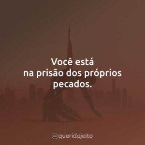 Você está na prisão dos próprios pecados.
