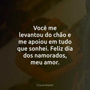 Você me levantou do chão e me apoiou em tudo que sonhei. Feliz dia dos namorados, meu amor.