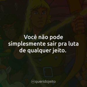 Você não pode simplesmente sair pra luta de qualquer jeito.