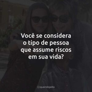 Você se considera o tipo de pessoa que assume riscos em sua vida?