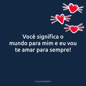 Você significa o mundo para mim e eu vou te amar para sempre!