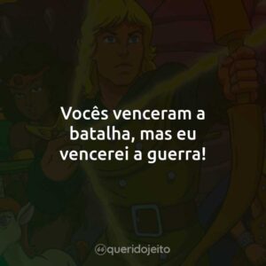 Vocês venceram a batalha, mas eu vencerei a guerra!