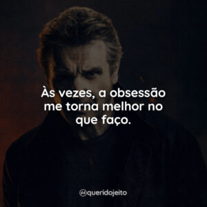 Às vezes, a obsessão me torna melhor no que faço.