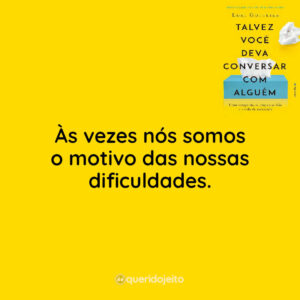Às vezes nós somos o motivo das nossas dificuldades.