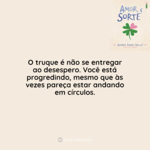 O truque é não se entregar ao desespero. Você está progredindo, mesmo que às vezes pareça estar andando em círculos.