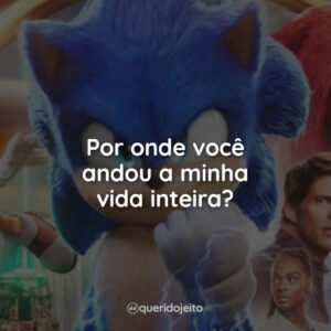 Por onde você andou a minha vida inteira?