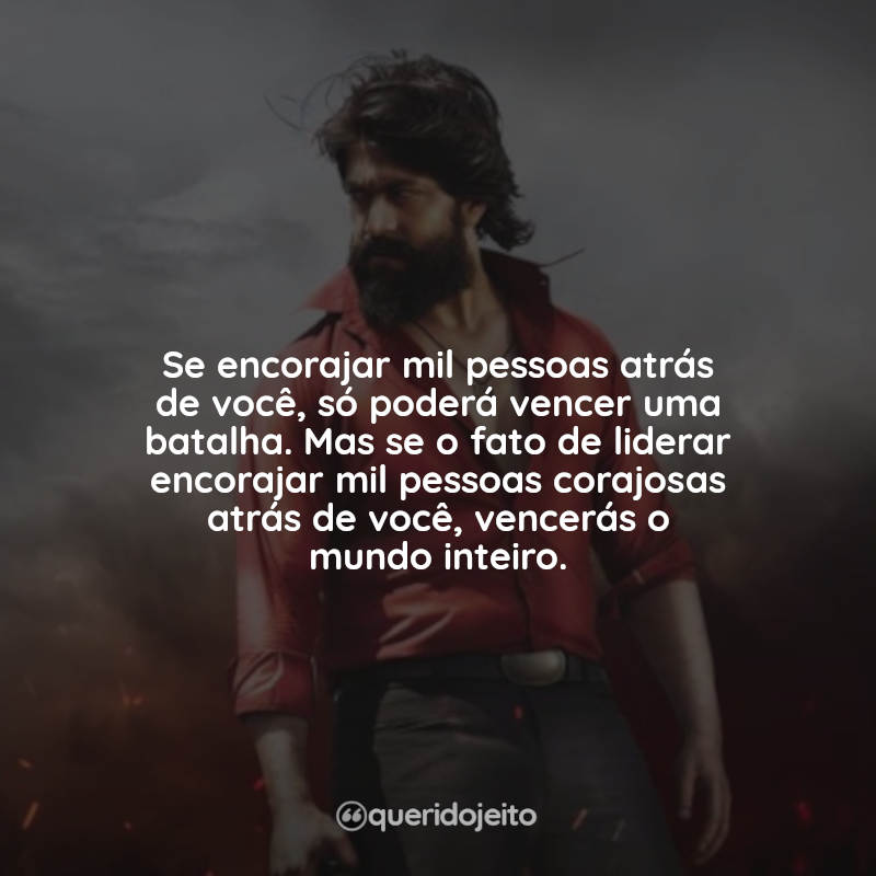 Frases K.G.F: Chapter 1: Se encorajar mil pessoas atrás de você, só poderá vencer uma batalha. Mas se o fato de liderar encorajar mil pessoas corajosas atrás de você, vencerás o mundo inteiro.