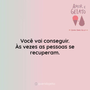 Você vai conseguir. Às vezes as pessoas se recuperam.