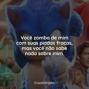 Você zomba de mim com suas piadas fracas, mas você não sabe nada sobre mim.