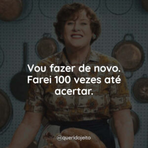 Vou fazer de novo. Farei 100 vezes até acertar.