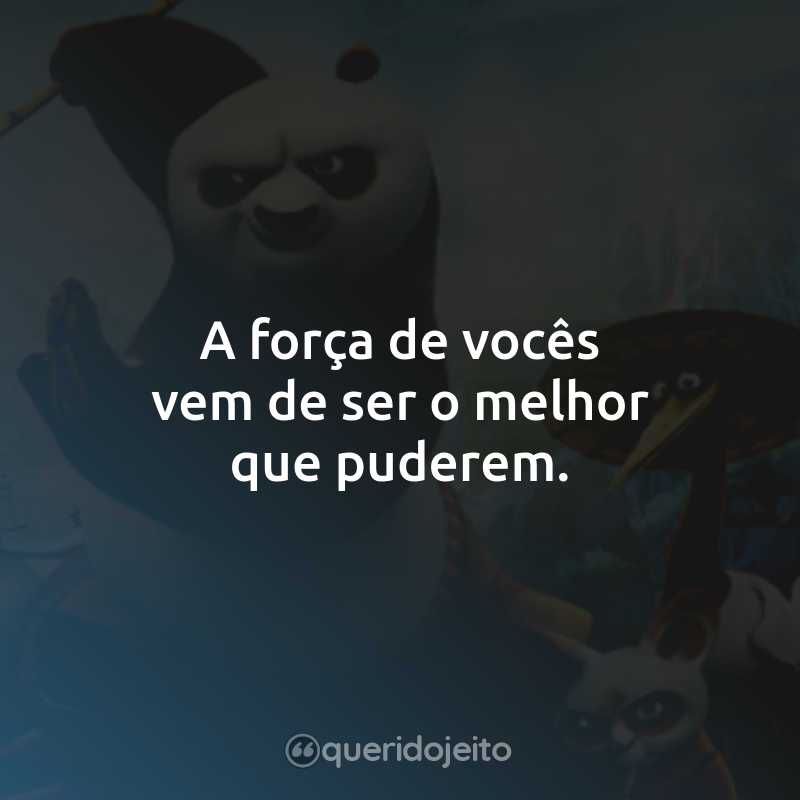 Frases do Filme Kung Fu Panda 3: A força de vocês vem de ser o melhor que puderem.