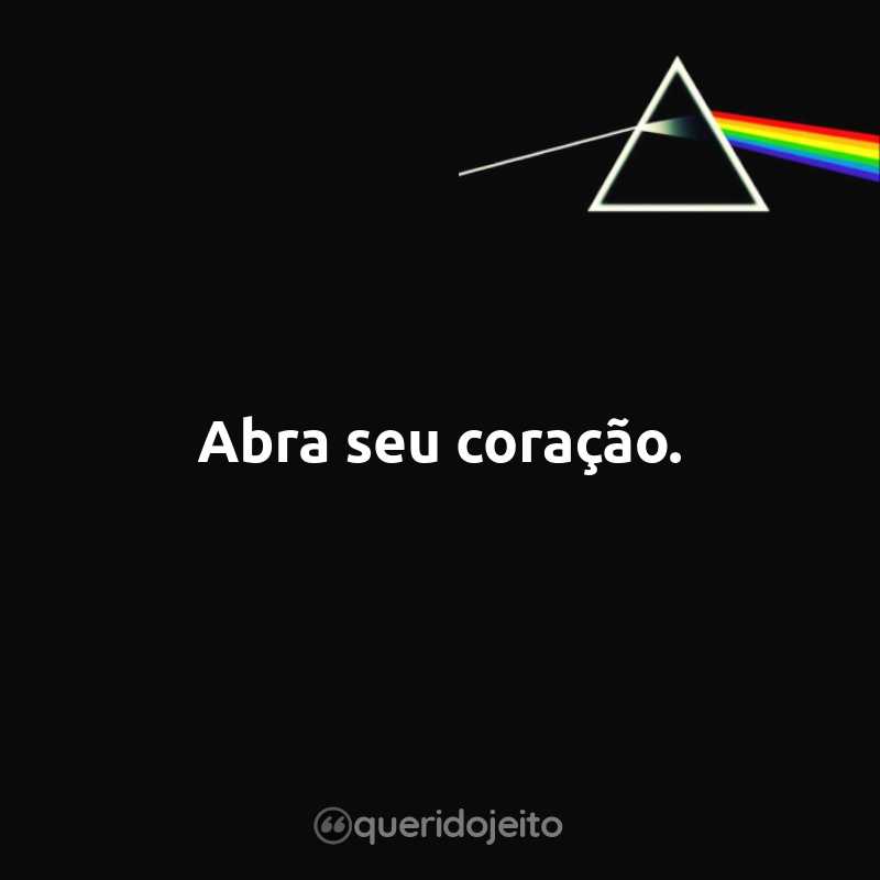 Frases do Pink Floyd: Abra seu coração.