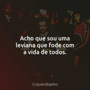 Acho que sou uma leviana que fode com a vida de todos.