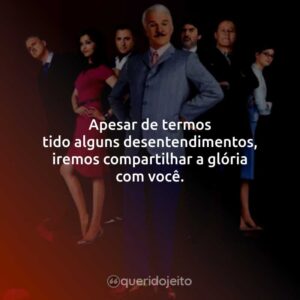 Apesar de termos tido alguns desentendimentos, iremos compartilhar a glória com você.