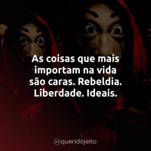 As coisas que mais importam na vida são caras. Rebeldia. Liberdade. Ideais.