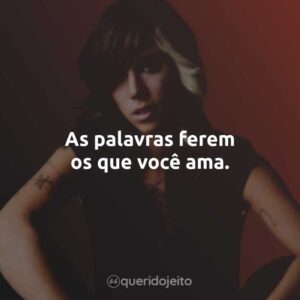As palavras ferem os que você ama.
