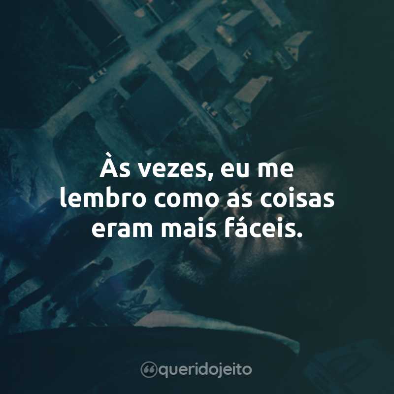 Frases da Série From - 1ª Temporada: Às vezes, eu me lembro como as coisas eram mais fáceis.