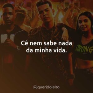 Cê nem sabe nada da minha vida.
