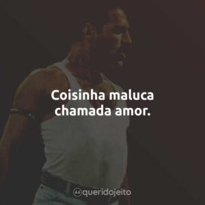 Coisinha maluca chamada amor.