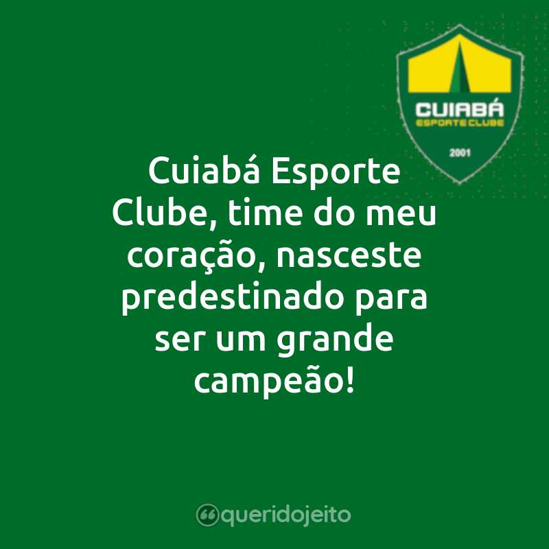 Frases do Cuiabá Esporte Clube: Cuiabá Esporte Clube, time do meu coração, nasceste predestinado para ser um grande campeão!