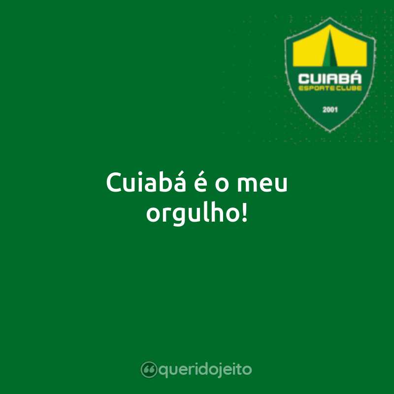 Frases do Cuiabá Esporte Clube: Cuiabá é o meu orgulho!
